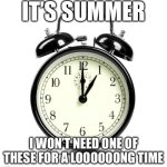 Summer Sleep In | IT’S SUMMER; I WON’T NEED ONE OF THESE FOR A LOOOOOONG TIME | image tagged in memes,alarm clock,summer,summer time,summertime,sleep | made w/ Imgflip meme maker
