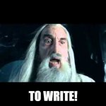 Saruman to write | TO WRITE! | image tagged in saruman to war,write,to write,saruman | made w/ Imgflip meme maker