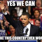 Making The USA Even Worse Since 2008 | YES WE CAN MAKE THIS COUNTRY EVEN WORSE | image tagged in memes,obama yes we can | made w/ Imgflip meme maker