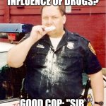 Good Cop, Bad Cop | BAD COP: "SIR, ARE YOU ON THE INFLUENCE OF DRUGS? GOOD COP: "SIR, ARE YOU ON THE INFLUENCE OF DONUTS? | image tagged in donut cop | made w/ Imgflip meme maker