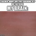 What if... | TEACHER: WHAT ARE YOU LAUGHING AT?
ME: NOTHING; MY BRAIN: | image tagged in gifs,memes,looney tunes | made w/ Imgflip video-to-gif maker