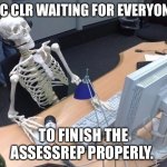 Skeleton at keyboard | 2IC CLR WAITING FOR EVERYONE; TO FINISH THE ASSESSREP PROPERLY. | image tagged in skeleton at keyboard | made w/ Imgflip meme maker