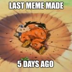 Yeah I'm THAT lazy | LAST MEME MADE; 5 DAYS AGO | image tagged in yamcha dead,memes,lazy,no memes | made w/ Imgflip meme maker