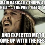 just throwing this out there | MY BRAIN BASICALLY THREW A HALF FINISHED  " ... THE POET, YEETS"  AT ME, AND EXPECTED ME TO COME UP WITH THE REST. | image tagged in confused dafuq jack sparrow what,humor engine threw a spark plug,puns | made w/ Imgflip meme maker