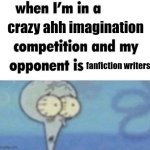 ye | crazy ahh imagination; fanfiction writers | image tagged in whe i'm in a competition and my opponent is | made w/ Imgflip meme maker