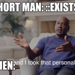 and I took that personally | SHORT MAN: ::EXISTS::; WOMEN: | image tagged in and i took that personally,funny memes,funny,dating | made w/ Imgflip meme maker