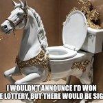 Horse toilet | I WOULDN’T ANNOUNCE I’D WON THE LOTTERY, BUT THERE WOULD BE SIGNS | image tagged in horse toilet | made w/ Imgflip meme maker