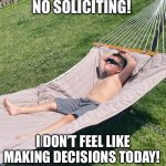 No Soliciting | NO SOLICITING! I DON’T FEEL LIKE MAKING DECISIONS TODAY! | image tagged in chillin | made w/ Imgflip meme maker