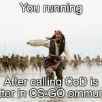 Jack Sparrow Being Chased | You running; After calling CoD is better in CS:GO ommunity | image tagged in memes,jack sparrow being chased | made w/ Imgflip meme maker