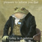 Argentina | Gentlemen, it is with great
pleasure to inform you that; today is Argentina Independence Day | image tagged in gentleman frog | made w/ Imgflip meme maker
