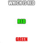 Make your own meme | WHICH IS RED; RED; GREEN | image tagged in make your own meme | made w/ Imgflip meme maker