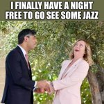 Rishi jazz night | I FINALLY HAVE A NIGHT FREE TO GO SEE SOME JAZZ | image tagged in giorgia meloni and rishi sunak | made w/ Imgflip meme maker