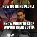 how? | HOW DO BLIND PEOPLE; KNOW WHEN TO STOP WIPING THEIR BUTT? | image tagged in deep thoughts with the deep | made w/ Imgflip meme maker