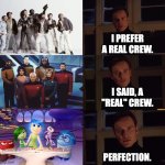Bleh | I PREFER A REAL CREW. I SAID, A "REAL" CREW. PERFECTION. | image tagged in perfection,inside out,pixar,disney | made w/ Imgflip meme maker