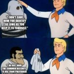Scooby doo mask reveal | "I DON'T CARE HOW YOU IDENTIFY AS LONG AS YOU KEEP IT TO YOURSELF."; "I DO NOT HAVE THE COMMON DECENCY TO USE YOUR PREFERRED NAME OR PRONOUNS." | image tagged in scooby doo mask reveal | made w/ Imgflip meme maker