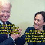 Joe and Kamala Make a Deal | Sure, I'm losing it, but I'll still get a second term. More of my voters cross the border every day. As long as you kick the bucket a couple weeks after inauguration, we're good! Being Vice President will finally pay off for me. | image tagged in biden kamala laughing,president through death,border voters,second term,deal,illegal immigration | made w/ Imgflip meme maker