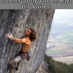 Mountain climber | dad: my son isnt listening to my advises, why?
His advises: | image tagged in mountain climber | made w/ Imgflip meme maker