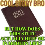 Cool Story, Bro, But How Does This Stuff Actually Help Me In Modern Life? | COOL STORY BRO; BUT HOW DOES THIS STUFF ACTUALLY HELP ME IN MODERN LIFE? | image tagged in holy bible,bible,anti-religion,religion,god religion universe,scumbag god | made w/ Imgflip meme maker