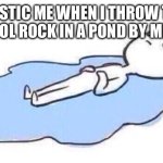 True | AUTISTIC ME WHEN I THROW THAT ONE COOL ROCK IN A POND BY MISTAKE | image tagged in lying on the floor crying | made w/ Imgflip meme maker