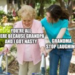 Sure grandma let's get you to bed | YOU'RE ALL HERE BECAUSE GRANDPA AND I GOT NASTY; GRANDMA STOP LAUGHING | image tagged in sure grandma let's get you to bed | made w/ Imgflip meme maker