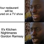 Kitchen Nightmares | Your restaurant will be featured on a TV show; It's Kitchen Nightmares with Gordon Ramsay | image tagged in oh yeah oh no | made w/ Imgflip meme maker