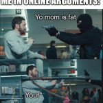 True | ME IN ONLINE ARGUMENTS:; Yo mom is fat; Your* | image tagged in eminem rocket launcher | made w/ Imgflip meme maker