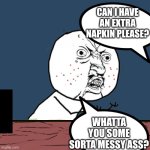 Piece of pizza | CAN I HAVE AN EXTRA NAPKIN PLEASE? WHATTA YOU SOME SORTA MESSY ASS? | image tagged in memes,y u no | made w/ Imgflip meme maker