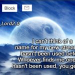 Someone help me | I can't think of a name for my new stream that hasn't been used before. Whoever finds me one that hasn't been used, you get mod! | image tagged in meme_lord2 0 template revised | made w/ Imgflip meme maker