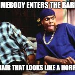 Ice Cube Damn | WHEN SOMEBODY ENTERS THE BARBERSHOP; AND HAS HAIR THAT LOOKS LIKE A HORROR SHOW | image tagged in ice cube damn,memes | made w/ Imgflip meme maker