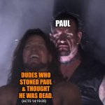Guess who's back | PAUL; Lionmyth; DUDES WHO STONED PAUL & THOUGHT HE WAS DEAD. (ACTS 14:19-20) | image tagged in undertaker,paul,bible,gospel,acts,guess who's back | made w/ Imgflip meme maker