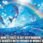 Simpler times | HOW IT FEELS TO GET INTO RANDOM POLITICAL DEBATES WITH FRIENDS IN MIDDLE SCHOOL: | image tagged in happy dolphin rainbow,politics,middle school,friends | made w/ Imgflip meme maker