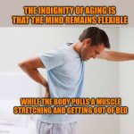 Back pain | THE INDIGNITY OF AGING IS THAT THE MIND REMAINS FLEXIBLE; WHILE THE BODY PULLS A MUSCLE STRETCHING AND GETTING OUT OF BED | image tagged in back pain | made w/ Imgflip meme maker