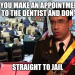 Straight to Jail | IF YOU MAKE AN APPOINTMENT TO GO TO THE DENTIST AND DON'T GO... STRAIGHT TO JAIL | image tagged in straight to jail | made w/ Imgflip meme maker