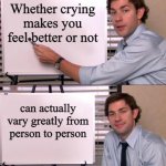 Just a little reminder to y'all | Whether crying makes you feel better or not; can actually vary greatly from person to person | image tagged in jim halpert explains,memes | made w/ Imgflip meme maker