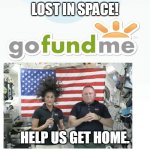 Go Fund Me | LOST IN SPACE! HELP US GET HOME. | image tagged in go fund me | made w/ Imgflip meme maker