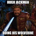 Hugh Jackman Doing his Wolverine | HUGH JACKMAN; DOING HIS WOLVERINE | image tagged in huge jackman in a musical | made w/ Imgflip meme maker