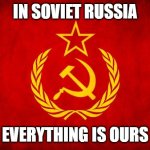 In Soviet Russia | IN SOVIET RUSSIA; EVERYTHING IS OURS | image tagged in in soviet russia | made w/ Imgflip meme maker