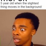 thay have a brain aneurysm | 5 yr old: hey let me watch you play that horror game nothing can scare me; me: ok; 5 year old when the slightest thing moves in the background: | image tagged in gifs,memes | made w/ Imgflip video-to-gif maker