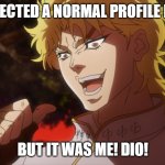 KONO DIO DA! | YOU EXPECTED A NORMAL PROFILE PICTURE; BUT IT WAS ME! DIO! | image tagged in kono dio da | made w/ Imgflip meme maker