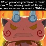 By the Elder God, I hate it! | When you open your favorite music on YouTube, where you didn't listen to in ages and see someone comments:"2024 anyone?" | image tagged in memes,youtube,comment | made w/ Imgflip meme maker