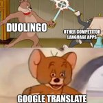 Tom and Jerry swordfight | DUOLINGO; OTHER COMPETITOR LANGUAGE APPS; GOOGLE TRANSLATE | image tagged in tom and jerry swordfight | made w/ Imgflip meme maker