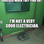 Electrician required | PEOPLE ARE USUALLY SHOCKED WHEN THEY FIND OUT; I'M NOT A VERY GOOD ELECTRICIAN. | image tagged in electrician required | made w/ Imgflip meme maker