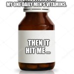 MEDICINE BOTTLE BLANK | I WAS LOOKING ON THE BOTTLE TRYING TO FIND THE DOSAGE 
INSTRUCTIONS FOR MY ONE DAILY MEN'S VITAMINS. THEN IT HIT ME ... | image tagged in medicine bottle blank | made w/ Imgflip meme maker