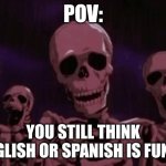 It's not lil bro | POV:; YOU STILL THINK ENGLISH OR SPANISH IS FUNNY | image tagged in berserk roast skeletons | made w/ Imgflip meme maker