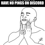 Clean face | HOW IT FEELS TO HAVE NO PINGS ON DISCORD; US | image tagged in clean face | made w/ Imgflip meme maker