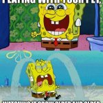 spongebob happy and sad | PLAYING WITH YOUR PET, WATCHING IT GROW OLDER AND OLDER | image tagged in spongebob happy and sad | made w/ Imgflip meme maker