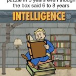 smort | When you finish a puzzle in 5 years even though the box said 6 to 8 years | image tagged in fallout intelligence | made w/ Imgflip meme maker