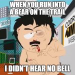 Alaska hiking | WHEN YOU RUN INTO A BEAR ON THE TRAIL; I DIDN'T HEAR NO BELL | image tagged in randy marsh i didn t hear no bell | made w/ Imgflip meme maker