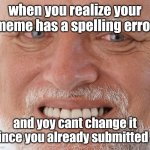 kinda unoriginal but true (yes, ik there is a spelling error in the meme) | when you realize your meme has a spelling error; and yoy cant change it since you already submitted it | image tagged in hide the pain harold | made w/ Imgflip meme maker