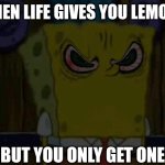 Bootleg Spongebob is fed up with your shit | WHEN LIFE GIVES YOU LEMONS; BUT YOU ONLY GET ONE | image tagged in bootleg spongebob is fed up with your shit | made w/ Imgflip meme maker